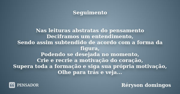 Seguimento Nas leituras abstratas do pensamento Deciframos um entendimento, Sendo assim subtendido de acordo com a forma da figura, Podendo se desejada no momen... Frase de Réryson domingos.