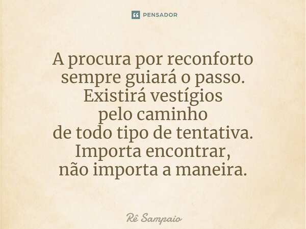 ⁠A procura por reconforto sempre guiará o passo. Existirá vestígios pelo caminho de todo tipo de tentativa. Importa encontrar, não importa a maneira.... Frase de Rê Sampaio.