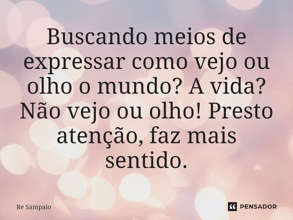 ⁠Buscando meios de expressar como vejo ou olho o mundo? A vida? Não vejo ou olho! Presto atenção, faz mais sentido.... Frase de Rê Sampaio.
