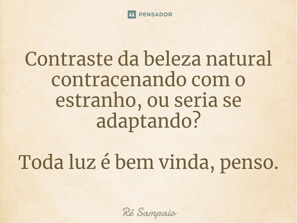 ⁠Contraste da beleza natural contracenando com o estranho, ou seria se adaptando? Toda luz é bem-vinda, penso.... Frase de Rê Sampaio.