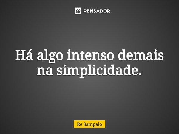 ⁠Há algo intenso demais na simplicidade.... Frase de Rê Sampaio.