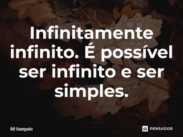 ⁠Infinitamente infinito. É possível ser infinito e ser simples.... Frase de Rê Sampaio.