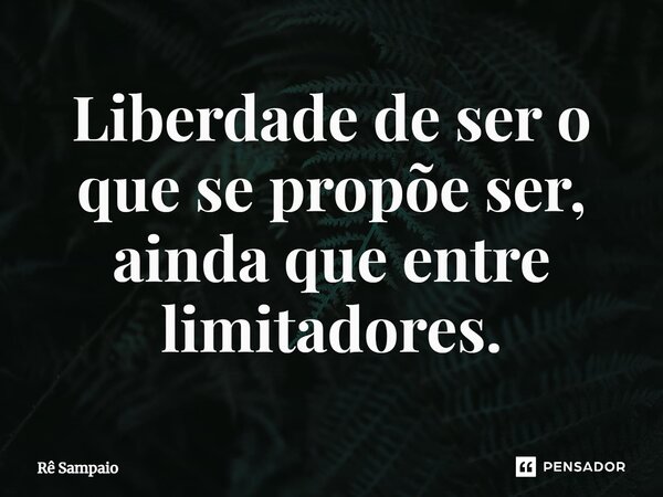 ⁠Liberdade de ser o que se propõe ser, ainda que entre limitadores.... Frase de Rê Sampaio.