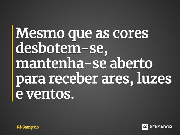⁠Mesmo que as cores desbotem-se, mantenha-se aberto para receber ares, luzes e ventos.... Frase de Rê Sampaio.