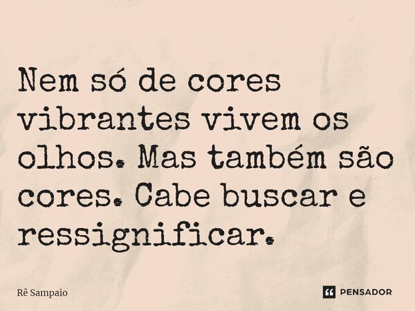 ⁠Nem só de cores vibrantes vivem os olhos. Mas também são cores. Cabe buscar e ressignificar.... Frase de Rê Sampaio.