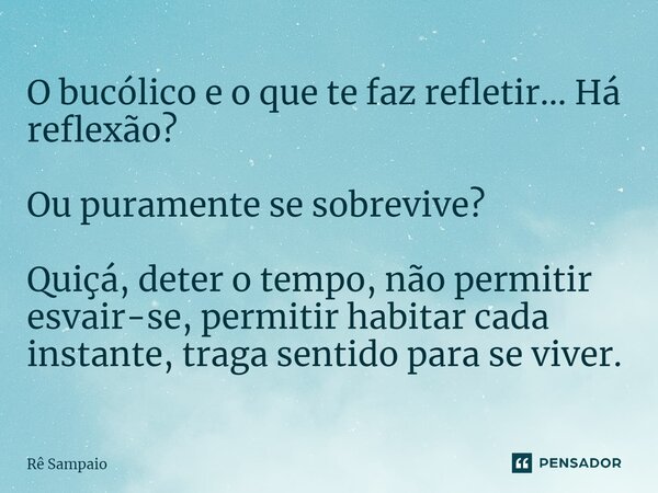 ⁠O bucólico e o que te faz refletir... Há reflexão? Ou puramente se sobrevive? Quiçá, deter o tempo, não permitir esvair-se, permitir habitar cada instante, tra... Frase de Rê Sampaio.