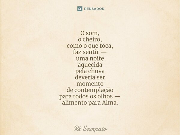 ⁠O som, o cheiro, como o que toca, faz sentir — uma noite aquecida pela chuva deveria ser momento de contemplação para todos os olhos — alimento para Alma.... Frase de Rê Sampaio.