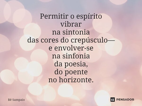 ⁠Permitir o espírito vibrar na sintonia das cores do crepúsculo— e envolver-se na sinfonia da poesia, do poente no horizonte.... Frase de Rê Sampaio.