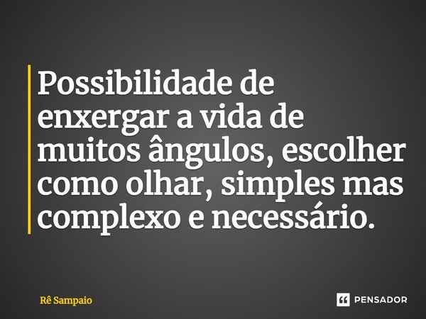 ⁠Possibilidade de enxergar a vida de muitos ângulos, escolher como olhar, simples mas complexo e necessário.... Frase de Rê Sampaio.
