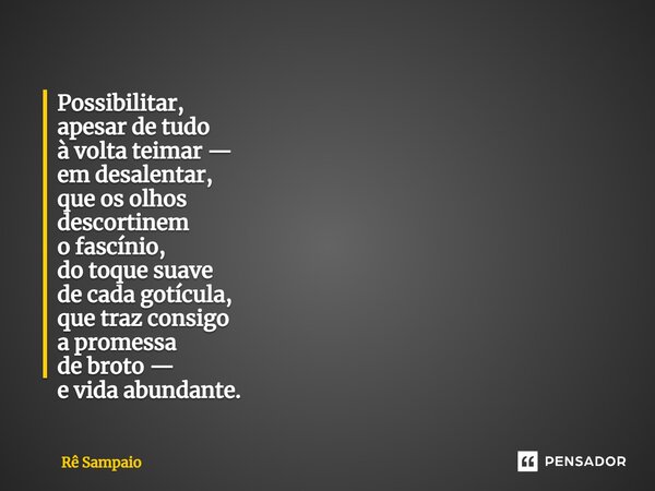⁠Possibilitar, apesar de tudo à voltateimar — em desalentar, que os olhos descortinem o fascínio, do toque suave de cada gotícula, que traz consigo a promessa d... Frase de Rê Sampaio.