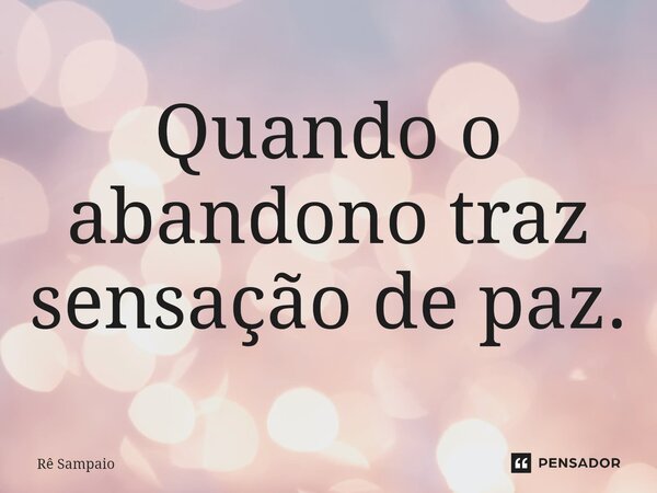 ⁠Quando o abandono traz sensação de paz.... Frase de Rê Sampaio.