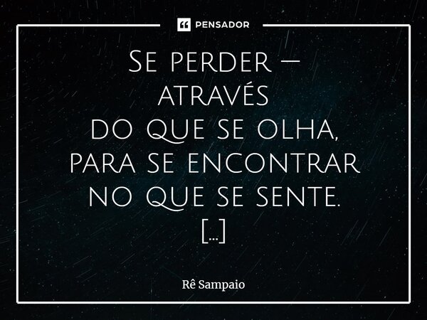 ⁠Se perder — através do que se olha, para se encontrar no que se sente. Apreciar... contemplar... experienciar... A existência do belo, mesmo em meio — ao caos.... Frase de Rê Sampaio.