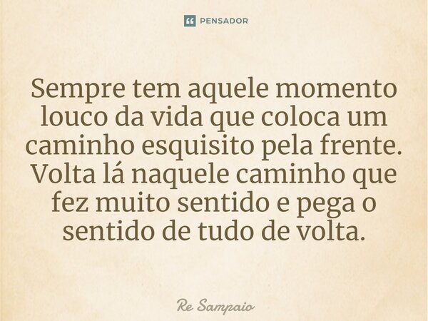 ⁠Sempre tem aquele momento louco da vida que coloca um caminho esquisito pela frente. Volta lá naquele caminho que fez muito sentido e pega o sentido de tudo de... Frase de Rê Sampaio.