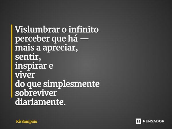 ⁠Vislumbrar o infinito perceber que há — mais a apreciar, sentir, inspirar e viver do que simplesmente sobreviver diariamente.... Frase de Rê Sampaio.
