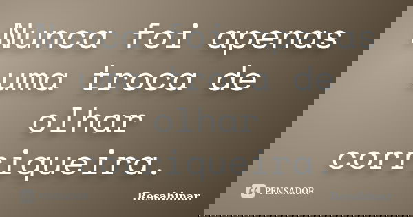 Nunca foi apenas uma troca de olhar corriqueira.... Frase de Resabinar.