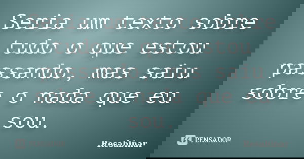 Seria um texto sobre tudo o que estou passando, mas saiu sobre o nada que eu sou.... Frase de Resabinar.