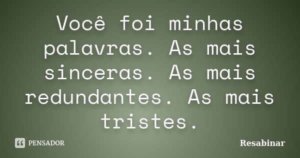 Você foi minhas palavras. As mais sinceras. As mais redundantes. As mais tristes.... Frase de Resabinar.