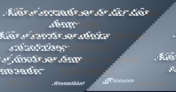 Não é errado se te faz tão bem; Não é certo se deixa cicatrizes; Não é justo se tem vencedor.... Frase de Resemblant.