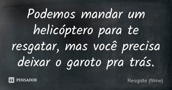 Podemos mandar um helicóptero para te resgatar, mas você precisa deixar o garoto pra trás.... Frase de Resgate (filme).