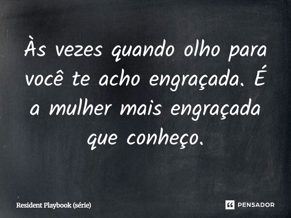 ⁠Às vezes quando olho para você te acho engraçada. É a mulher mais engraçada que conheço.... Frase de Resident Playbook (série).