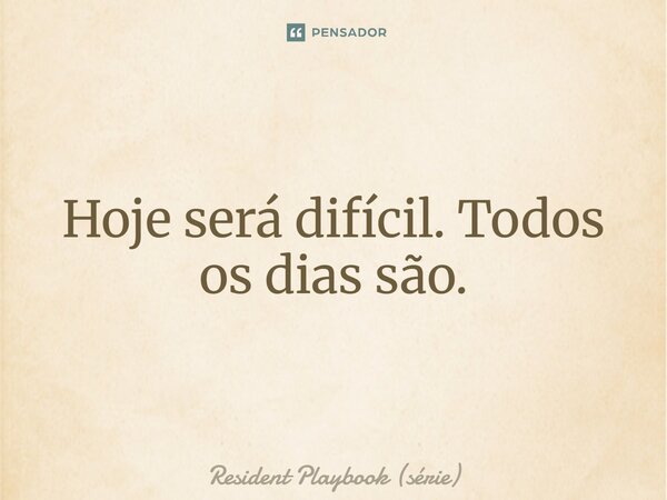 ⁠Hoje será difícil. Todos os dias são.... Frase de Resident Playbook (série).