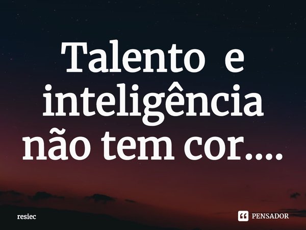 ⁠Talento e inteligência não tem cor....... Frase de resiec.