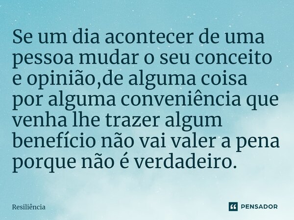 ⁠Se um dia acontecer de uma pessoa mudar o seu conceito e opinião,de alguma coisa por alguma conveniência que venha lhe trazer algum benefício não vai valer a p... Frase de Resiliência.