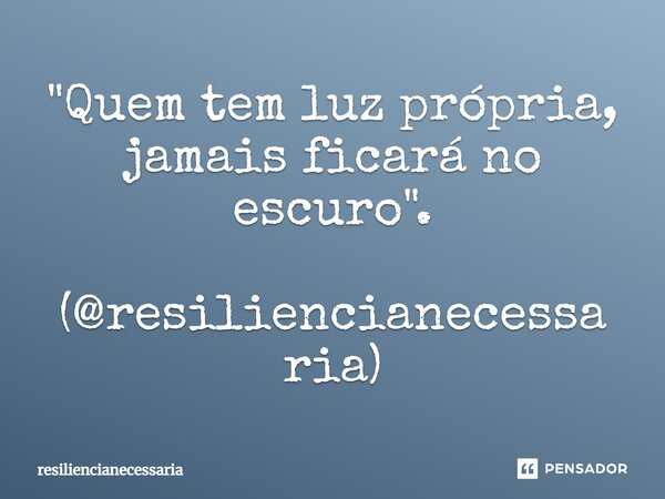 ⁠"Quem tem luz própria, jamais ficará no escuro". (@resiliencianecessaria)... Frase de resiliencianecessaria.