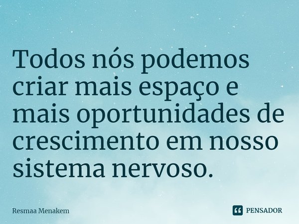 ⁠Todos nós podemos criar mais espaço e mais oportunidades de crescimento em nosso sistema nervoso.... Frase de Resmaa Menakem.