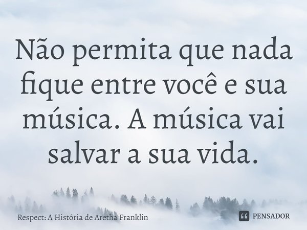 ⁠Não permita que nada fique entre você e sua música. A música vai salvar a sua vida.... Frase de Respect: A História de Aretha Franklin.