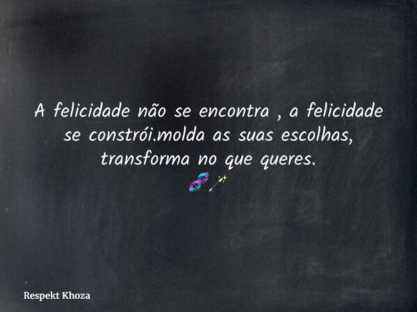 A felicidade não se encontra , a felicidade se constrói.molda as suas escolhas, transforma no que queres. 🧬🪄... Frase de Respekt Khoza.