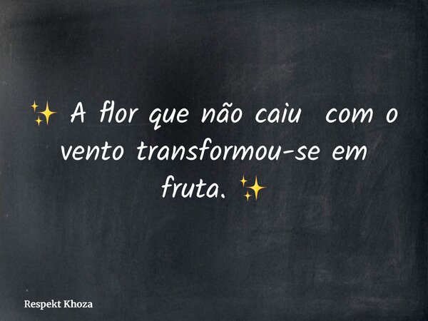 ✨ A flor que não caiu com o vento transformou-se em fruta. ✨... Frase de Respekt Khoza.