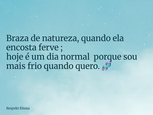Braza de natureza, quando ela encosta ferve ; hoje é um dia normal porque sou mais frio quando quero. 🧬... Frase de Respekt Khoza.