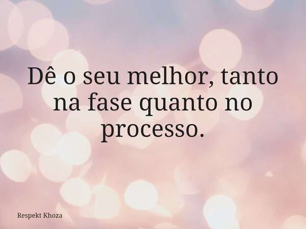 ​Dê o seu melhor, tanto na fase quanto no processo.... Frase de Respekt Khoza.
