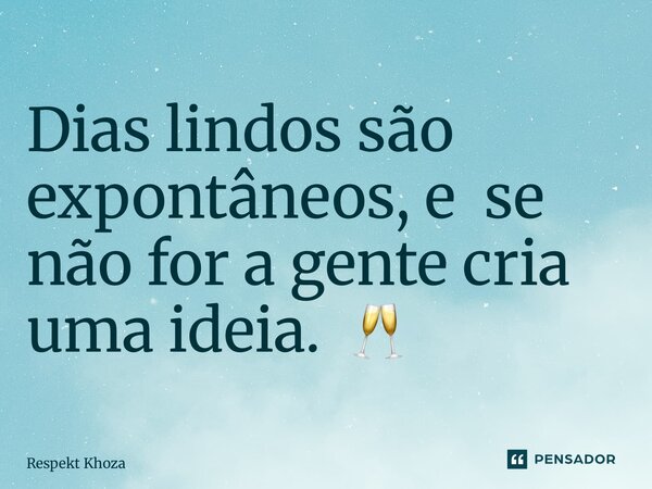 Dias lindos são expontâneos, e se não for a gente cria uma ideia. 🥂 ⁠... Frase de Respekt Khoza.