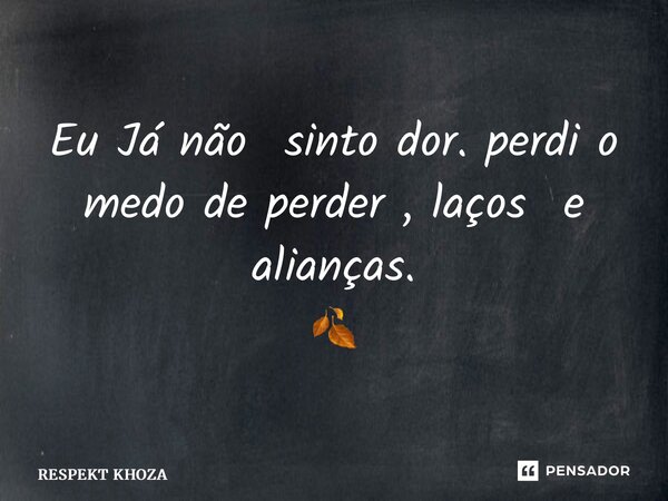 ⁠Eu Já não sinto dor. perdi o medo de perder , laços e alianças. 🍂... Frase de Respekt Khoza.