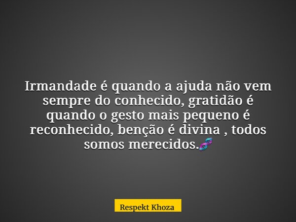 Irmandade é quando a ajuda não vem sempre do conhecido, gratidão é quando o gesto mais pequeno é reconhecido, benção é divina , todos somos merecidos.🧬... Frase de Respekt Khoza.