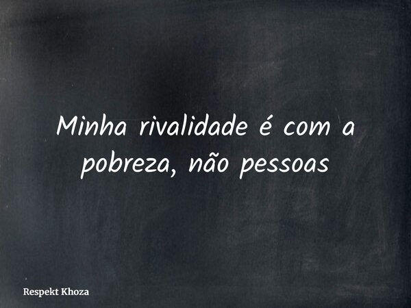 Minha rivalidade é com a pobreza, não pessoas... Frase de Respekt Khoza.