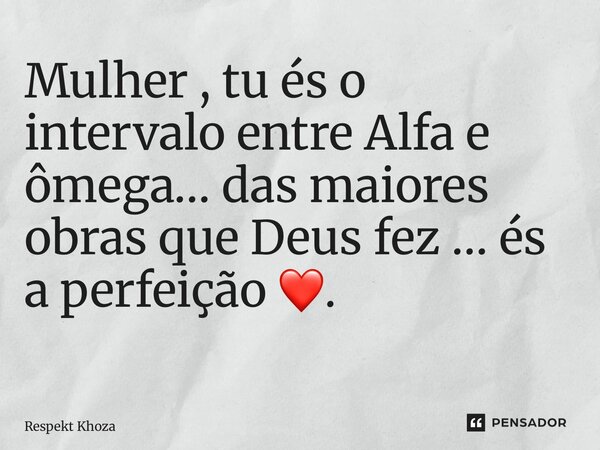Mulher , tu és o intervalo entre Alfa e ômega… das maiores obras que Deus fez … és a perfeição ❤️. ⁠... Frase de Respekt Khoza.