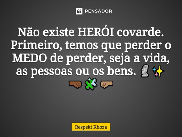 Não existe HERÓI covarde. Primeiro, temos que perder o MEDO de perder, seja a vida, as pessoas ou os bens. 🗿✨ 🤜🏾🧩🤛🏽 ⁠... Frase de Respekt Khoza.