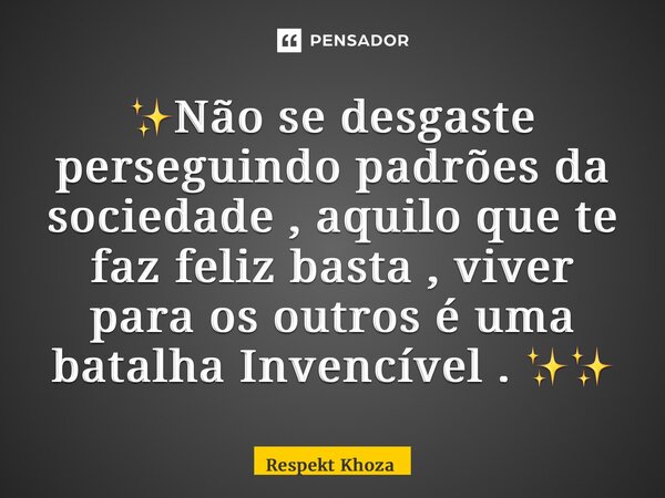 ⁠✨Não se desgaste perseguindo padrões da sociedade , aquilo que te faz feliz basta , viver para os outros é uma batalha Invencível . ✨✨... Frase de Respekt Khoza.