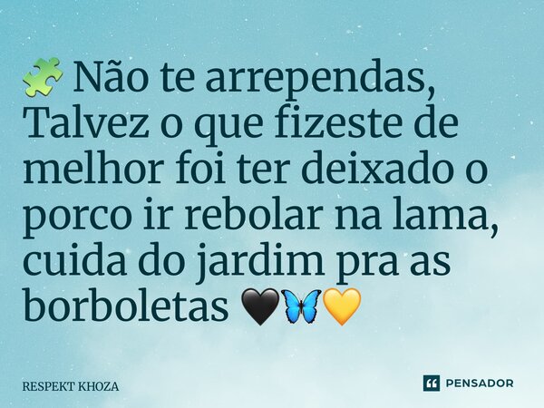⁠🧩 Não te arrependas, ⁠Talvez o que fizeste de melhor foi ter deixado o porco ir rebolar na lama, cuida do jardim pra as borboletas 🖤🦋💛... Frase de Respekt Khoza.