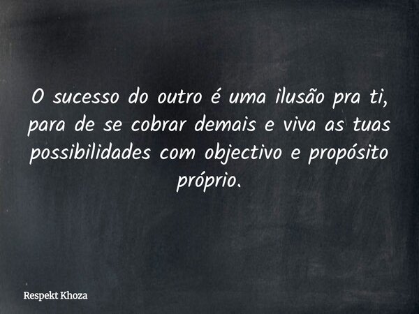 O sucesso do outro é uma ilusão pra ti, para de se cobrar demais e viva as tuas possibilidades com objectivo e propósito próprio.... Frase de Respekt Khoza.