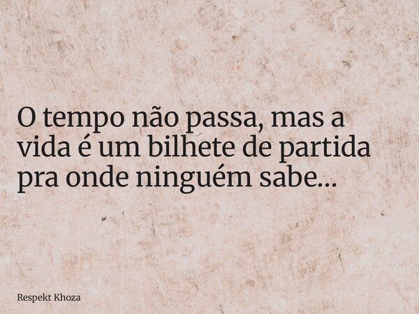 O tempo não passa, mas a vida é um bilhete de partida pra onde ninguém sabe…... Frase de Respekt Khoza.