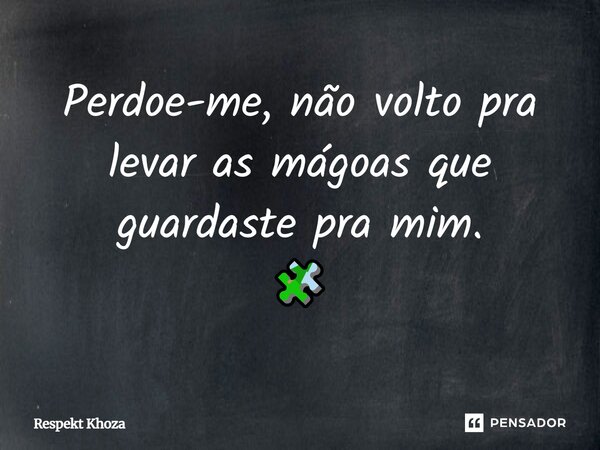 Perdoe-me, não volto pra levar as mágoas que guardaste pra mim. 🧩... Frase de Respekt Khoza.