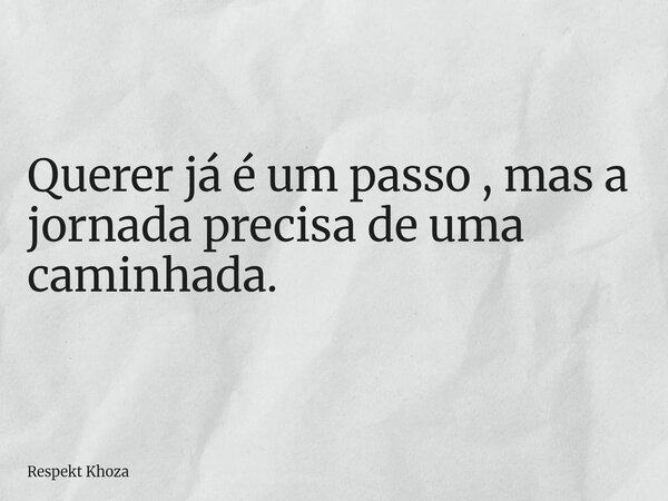 Querer já é um passo , mas a jornada precisa de uma caminhada.... Frase de Respekt Khoza.