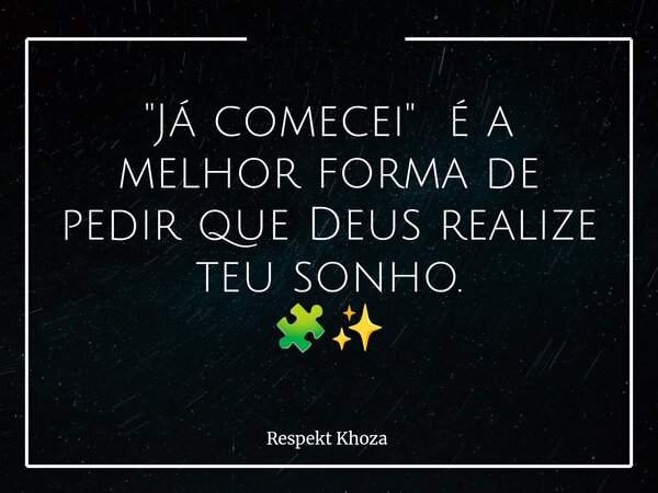 "Já comecei" é a melhor forma de pedir que Deus realize teu sonho. 🧩✨️... Frase de Respekt Khoza.