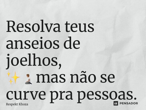 ⁠Resolva teus anseios de joelhos, ✨🧎🏽mas não se curve pra pessoas.... Frase de Respekt Khoza.