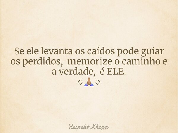 Se ele levanta os caídos pode guiar os perdidos, memorize o caminho e a verdade, é ELE. ◇🙏🏽◇... Frase de Respekt Khoza.