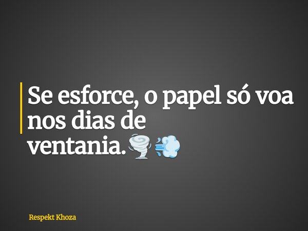 Se esforce, o papel só voa nos dias de ventania.🌪️💨... Frase de Respekt Khoza.